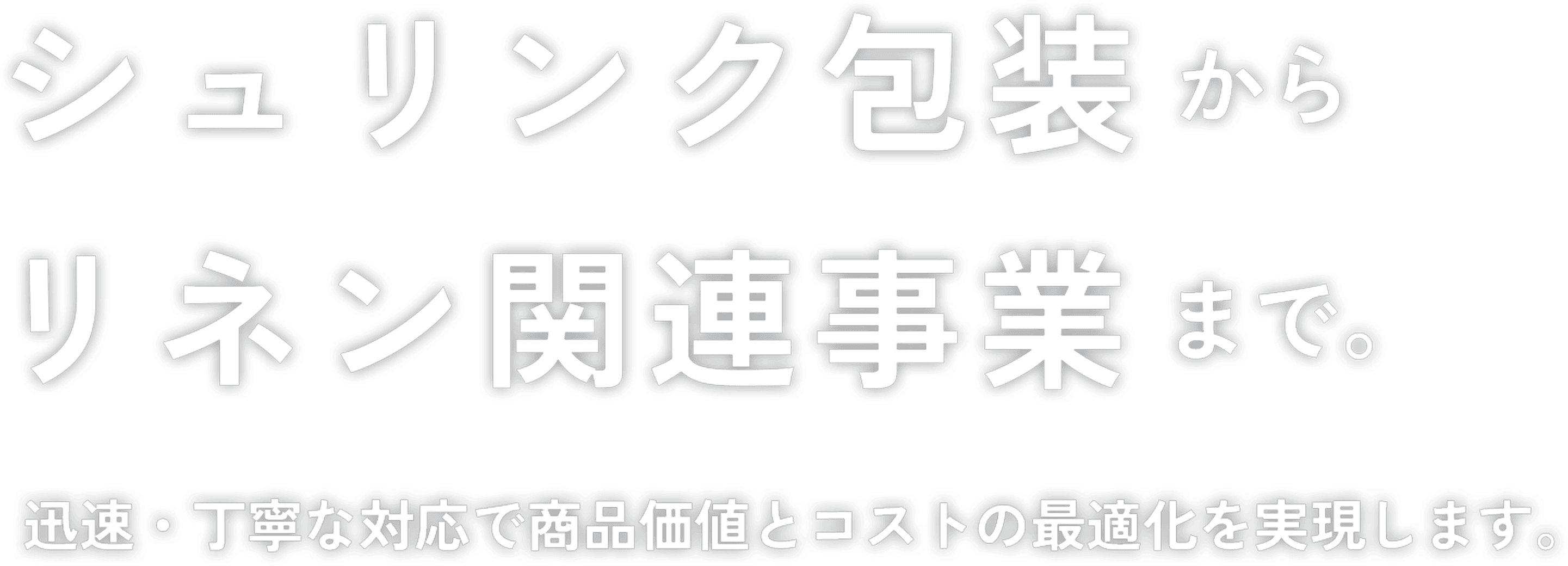 シュリンク包装からリネン関連事業まで。迅速・丁寧な対応で商品管理とコストの最適化を実現します。